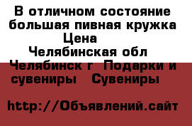 В отличном состояние большая пивная кружка! › Цена ­ 150 - Челябинская обл., Челябинск г. Подарки и сувениры » Сувениры   